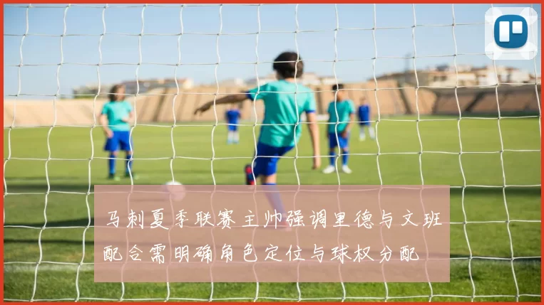 马刺夏季联赛主帅强调里德与文班配合需明确角色定位与球权分配
