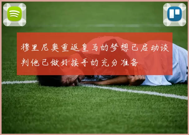 穆里尼奥重返皇马的梦想已启动谈判他已做好接手的充分准备
