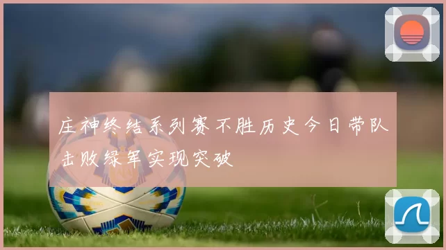 庄神终结系列赛不胜历史今日带队击败绿军实现突破