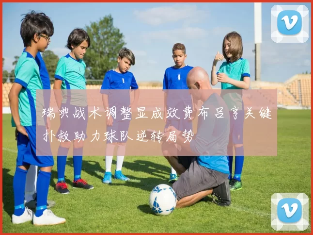 瑞典战术调整显成效费布吕亨关键扑救助力球队逆转局势