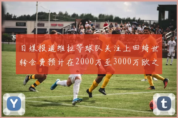 日媒报道维拉等球队关注上田绮世转会费预计在2000万至3000万欧之间